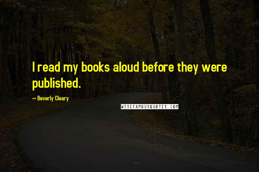 Beverly Cleary Quotes: I read my books aloud before they were published.