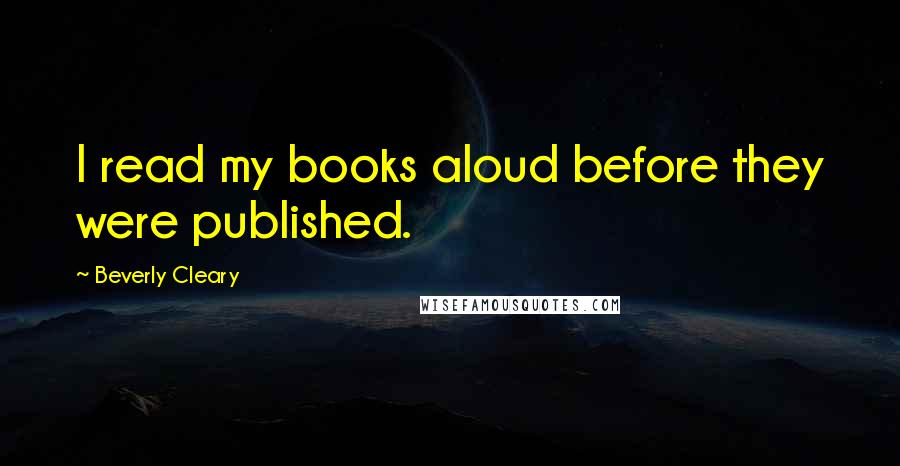 Beverly Cleary Quotes: I read my books aloud before they were published.