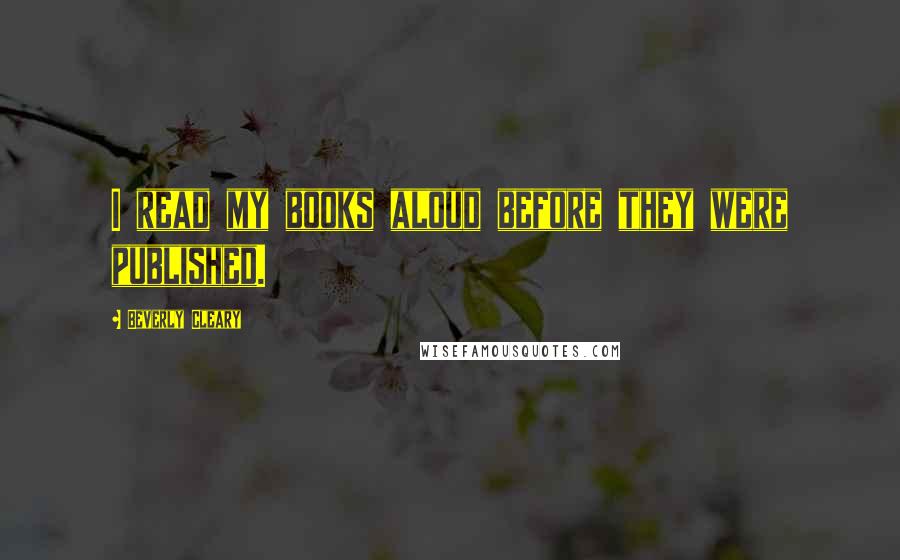 Beverly Cleary Quotes: I read my books aloud before they were published.