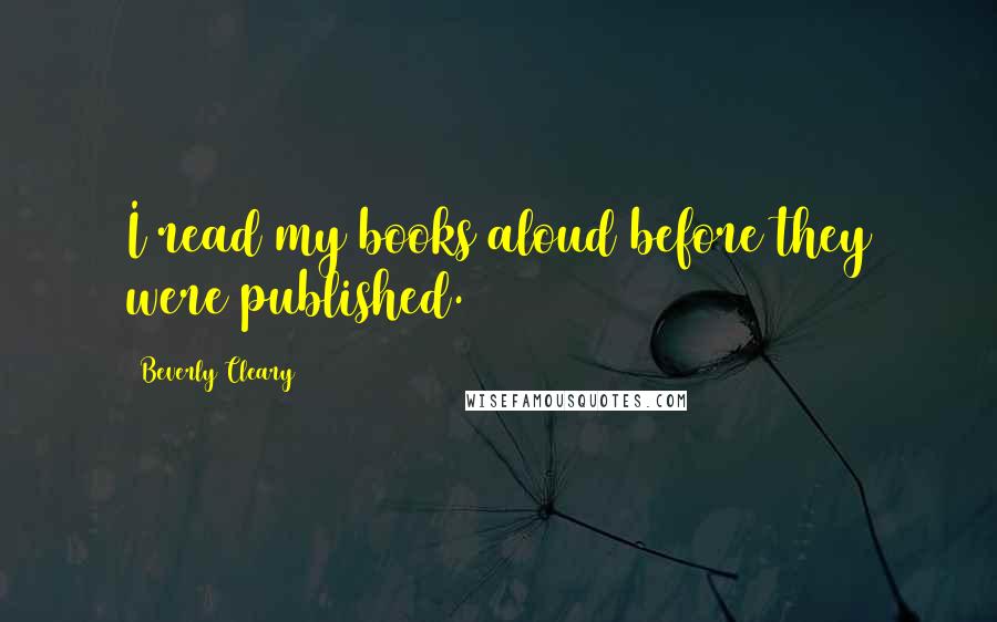 Beverly Cleary Quotes: I read my books aloud before they were published.