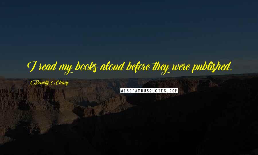 Beverly Cleary Quotes: I read my books aloud before they were published.