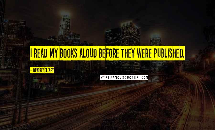 Beverly Cleary Quotes: I read my books aloud before they were published.