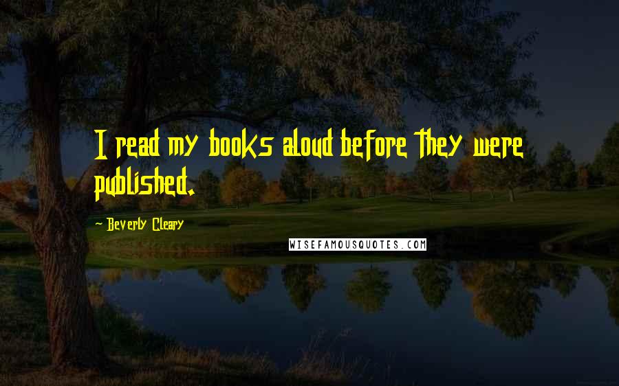 Beverly Cleary Quotes: I read my books aloud before they were published.