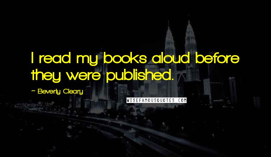 Beverly Cleary Quotes: I read my books aloud before they were published.