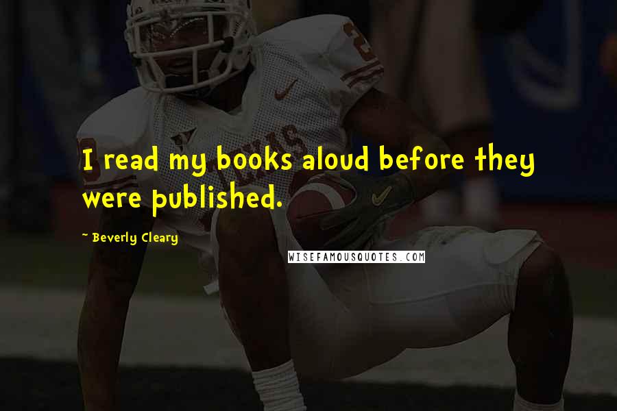Beverly Cleary Quotes: I read my books aloud before they were published.