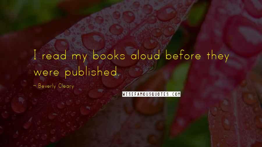 Beverly Cleary Quotes: I read my books aloud before they were published.