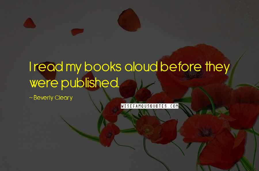 Beverly Cleary Quotes: I read my books aloud before they were published.
