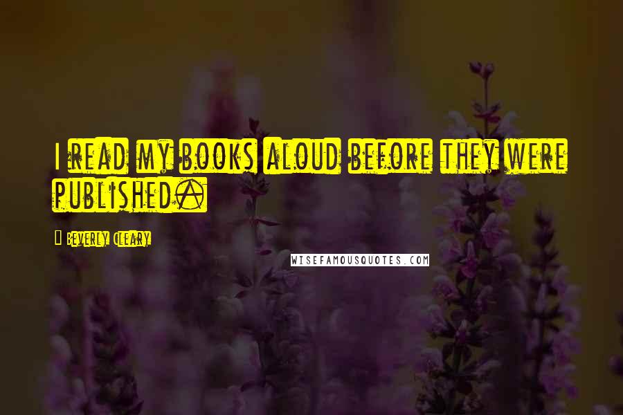 Beverly Cleary Quotes: I read my books aloud before they were published.