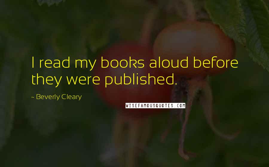 Beverly Cleary Quotes: I read my books aloud before they were published.