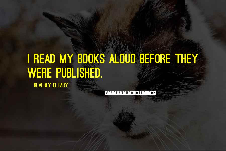 Beverly Cleary Quotes: I read my books aloud before they were published.