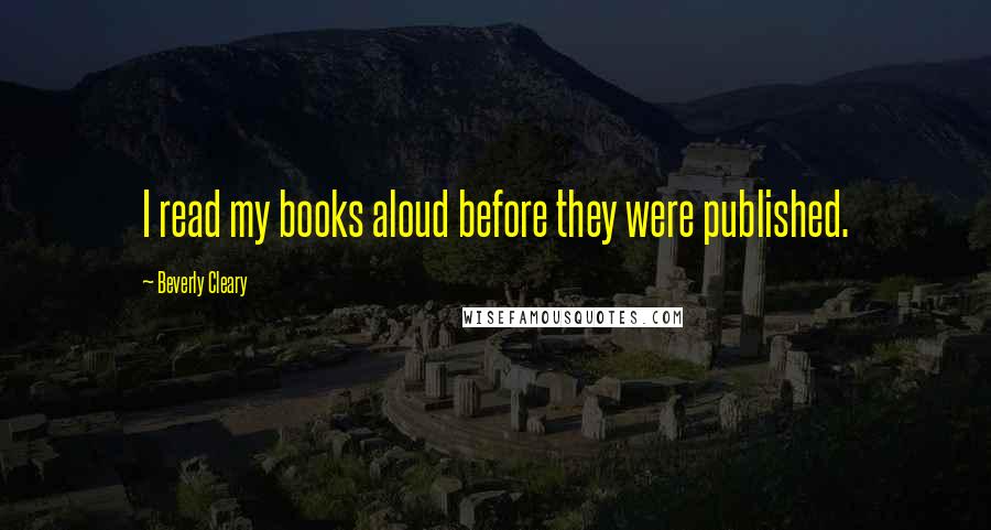 Beverly Cleary Quotes: I read my books aloud before they were published.