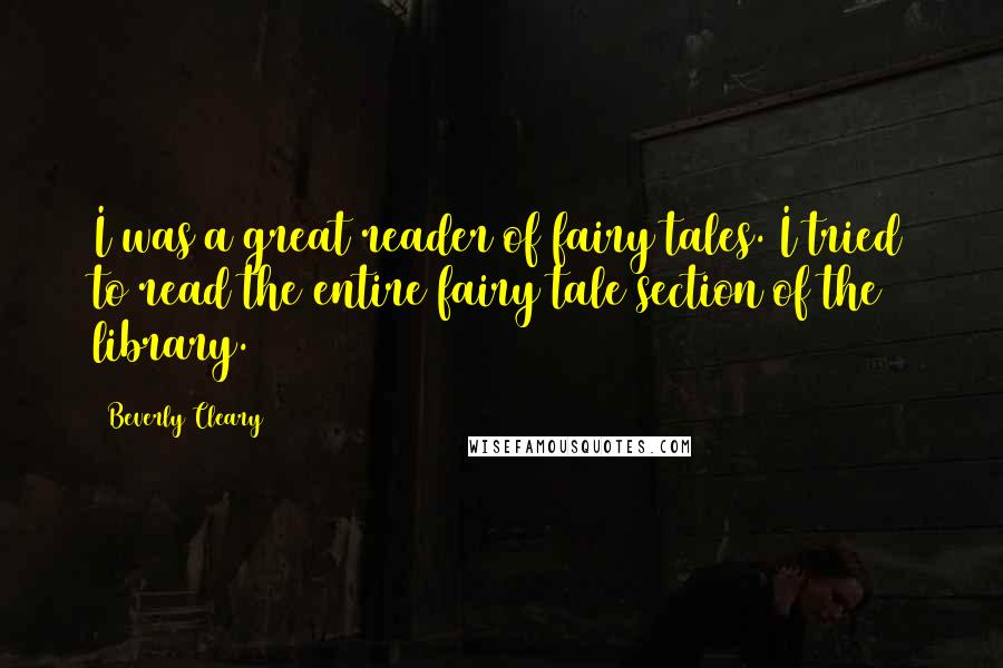 Beverly Cleary Quotes: I was a great reader of fairy tales. I tried to read the entire fairy tale section of the library.