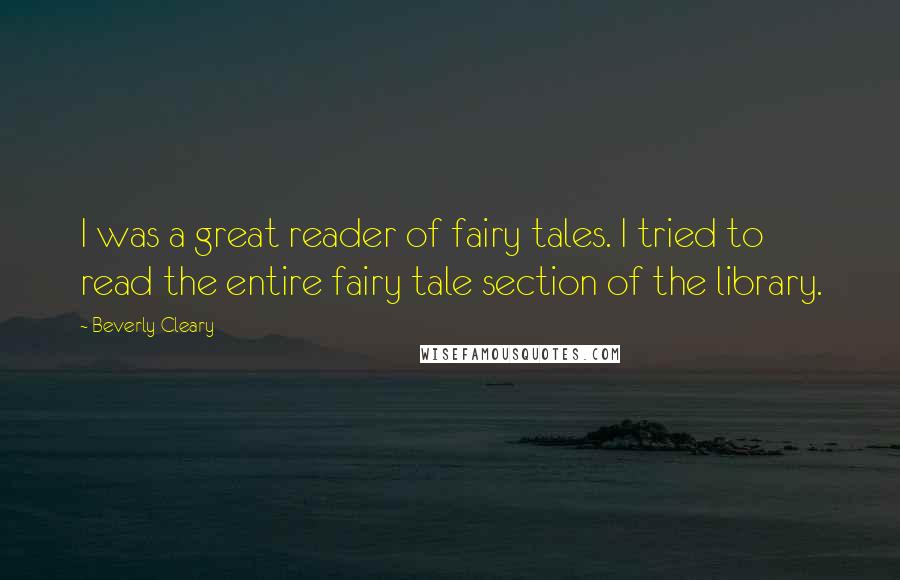 Beverly Cleary Quotes: I was a great reader of fairy tales. I tried to read the entire fairy tale section of the library.