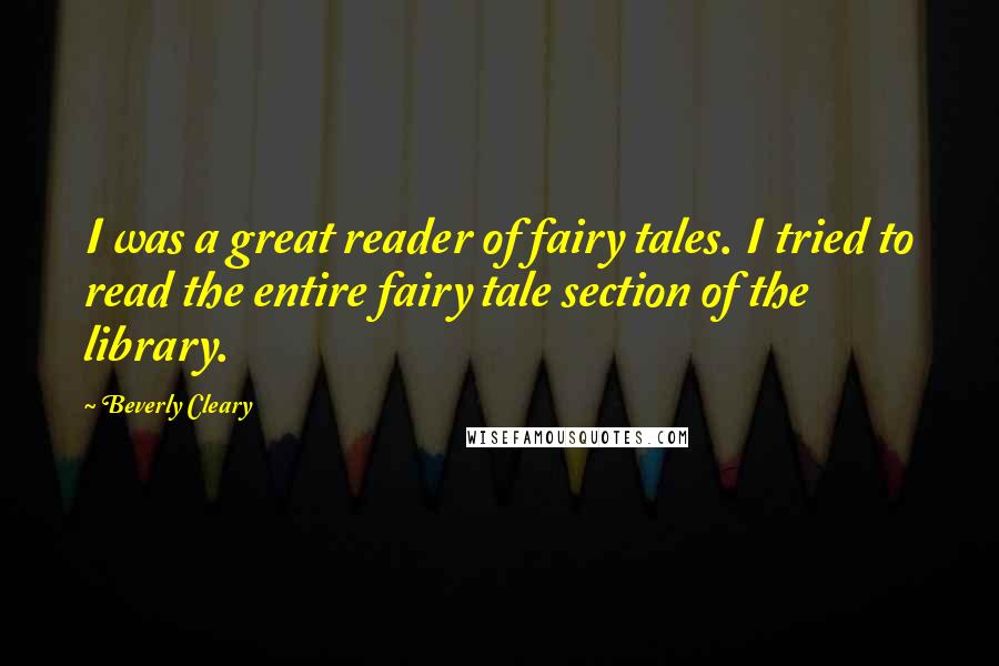 Beverly Cleary Quotes: I was a great reader of fairy tales. I tried to read the entire fairy tale section of the library.