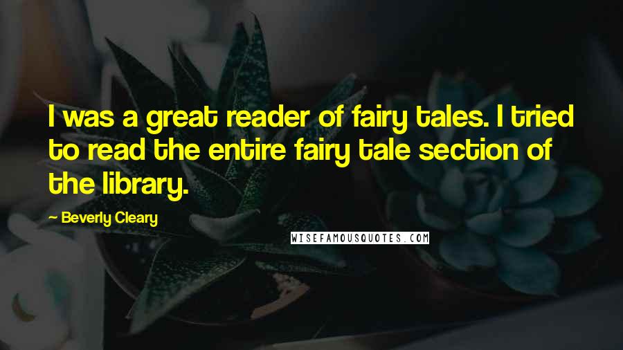 Beverly Cleary Quotes: I was a great reader of fairy tales. I tried to read the entire fairy tale section of the library.