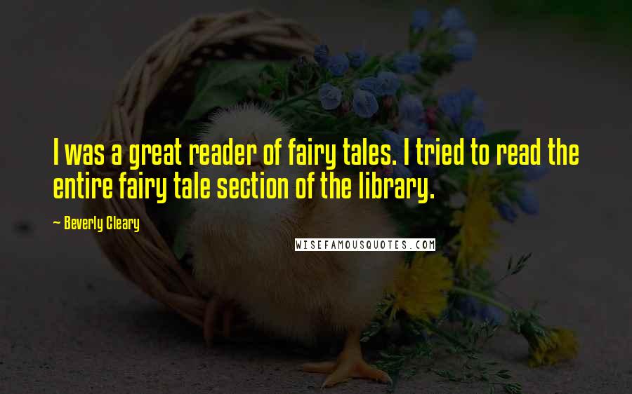 Beverly Cleary Quotes: I was a great reader of fairy tales. I tried to read the entire fairy tale section of the library.