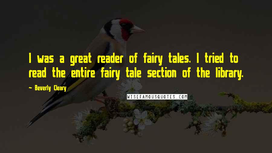 Beverly Cleary Quotes: I was a great reader of fairy tales. I tried to read the entire fairy tale section of the library.