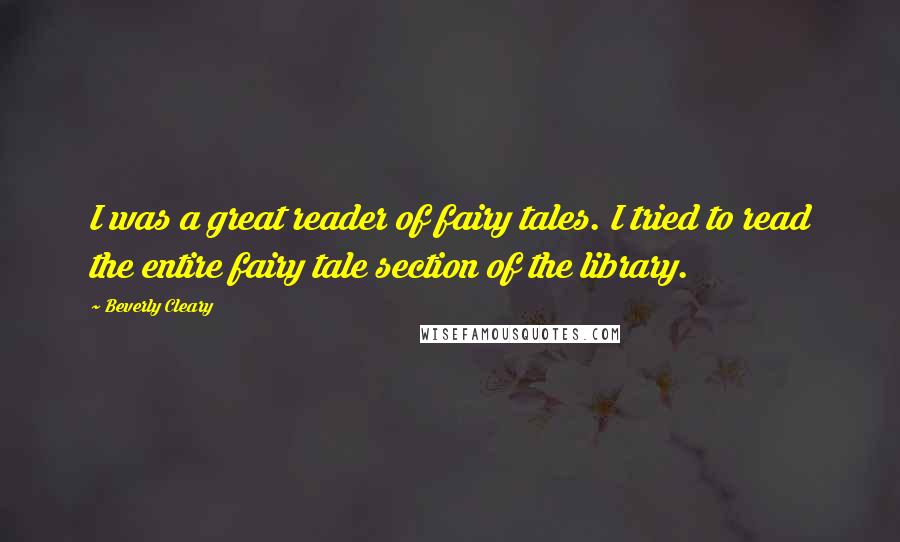 Beverly Cleary Quotes: I was a great reader of fairy tales. I tried to read the entire fairy tale section of the library.