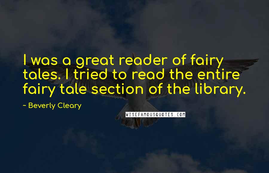 Beverly Cleary Quotes: I was a great reader of fairy tales. I tried to read the entire fairy tale section of the library.