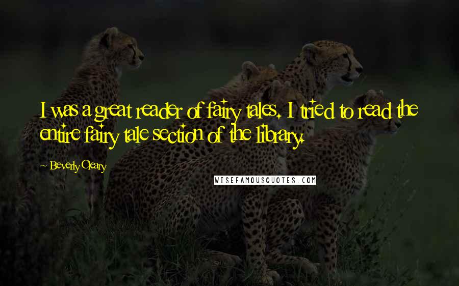 Beverly Cleary Quotes: I was a great reader of fairy tales. I tried to read the entire fairy tale section of the library.