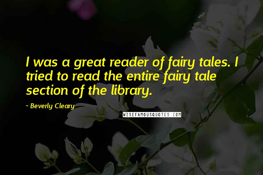 Beverly Cleary Quotes: I was a great reader of fairy tales. I tried to read the entire fairy tale section of the library.