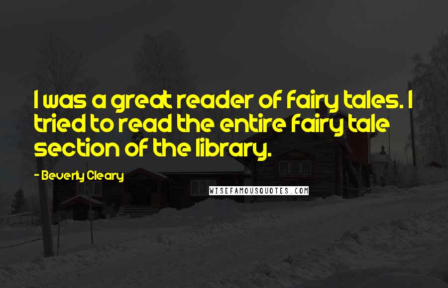 Beverly Cleary Quotes: I was a great reader of fairy tales. I tried to read the entire fairy tale section of the library.