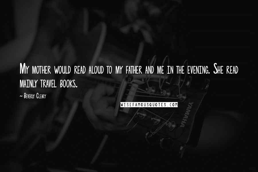 Beverly Cleary Quotes: My mother would read aloud to my father and me in the evening. She read mainly travel books.