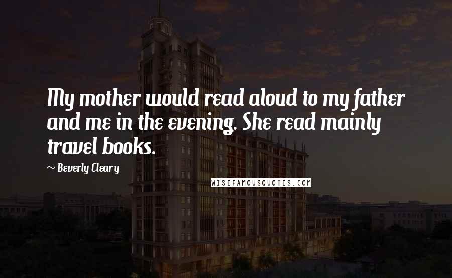 Beverly Cleary Quotes: My mother would read aloud to my father and me in the evening. She read mainly travel books.