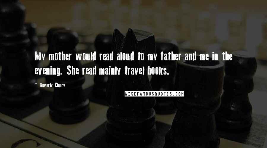 Beverly Cleary Quotes: My mother would read aloud to my father and me in the evening. She read mainly travel books.