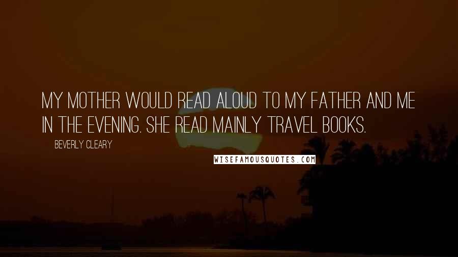 Beverly Cleary Quotes: My mother would read aloud to my father and me in the evening. She read mainly travel books.