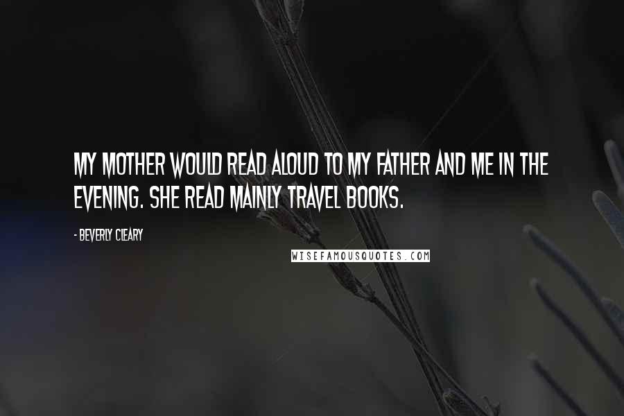 Beverly Cleary Quotes: My mother would read aloud to my father and me in the evening. She read mainly travel books.