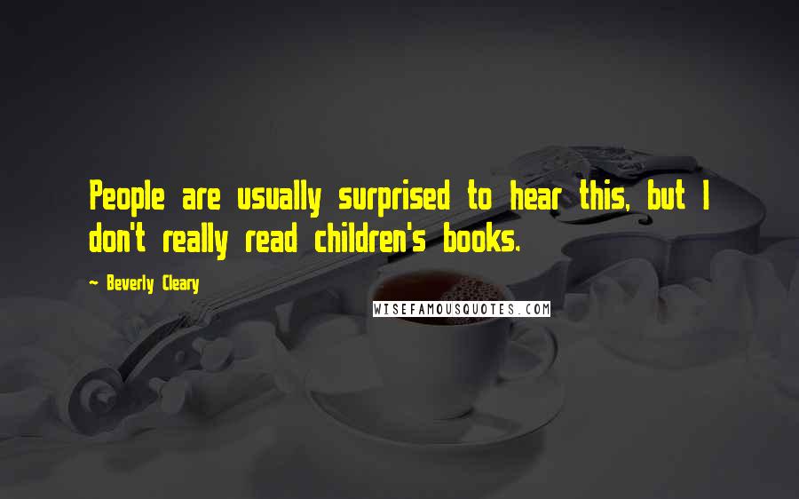 Beverly Cleary Quotes: People are usually surprised to hear this, but I don't really read children's books.