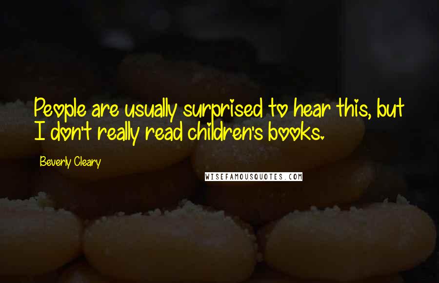 Beverly Cleary Quotes: People are usually surprised to hear this, but I don't really read children's books.