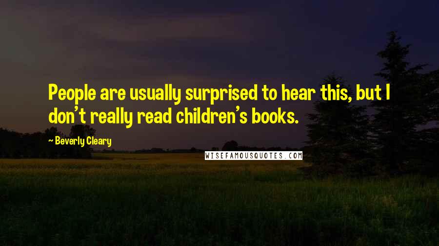 Beverly Cleary Quotes: People are usually surprised to hear this, but I don't really read children's books.