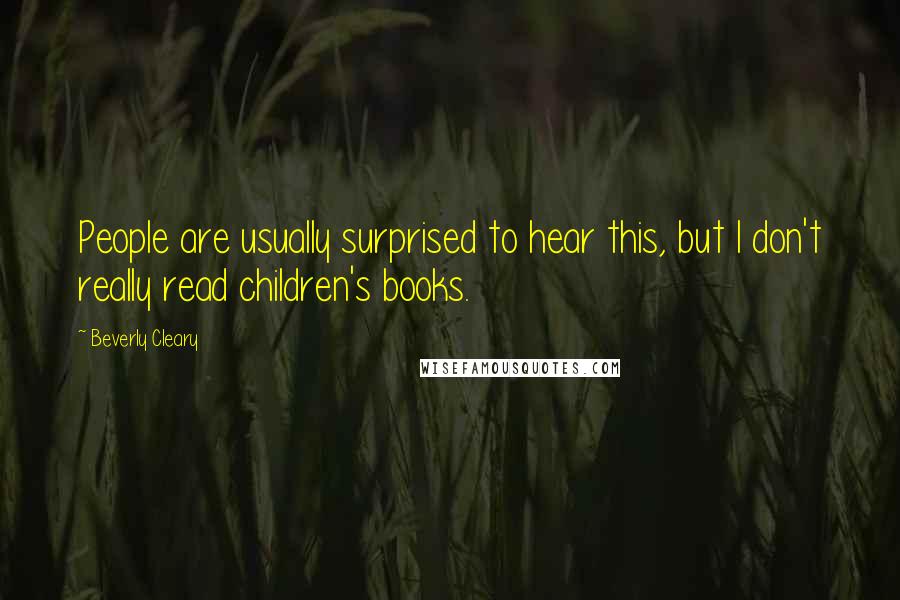 Beverly Cleary Quotes: People are usually surprised to hear this, but I don't really read children's books.