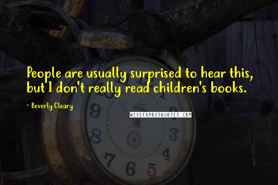 Beverly Cleary Quotes: People are usually surprised to hear this, but I don't really read children's books.