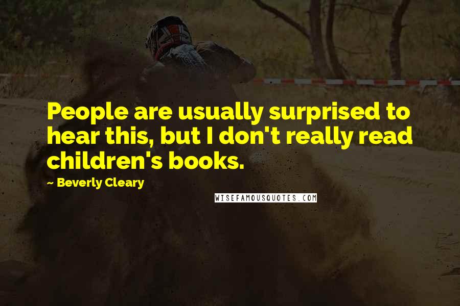 Beverly Cleary Quotes: People are usually surprised to hear this, but I don't really read children's books.