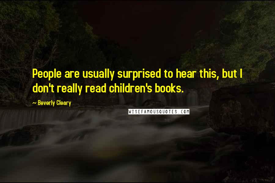 Beverly Cleary Quotes: People are usually surprised to hear this, but I don't really read children's books.