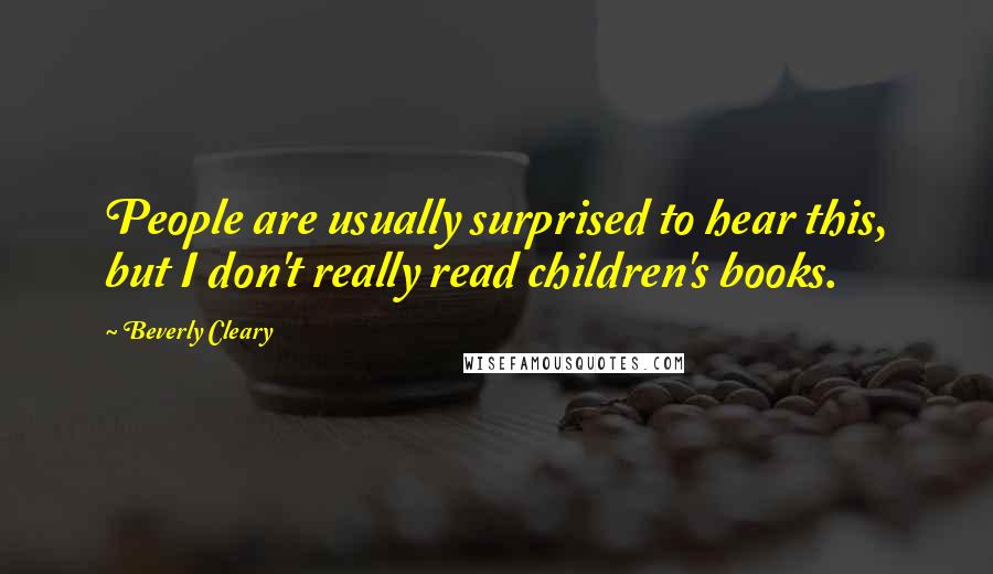 Beverly Cleary Quotes: People are usually surprised to hear this, but I don't really read children's books.