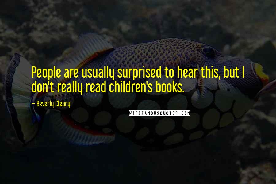 Beverly Cleary Quotes: People are usually surprised to hear this, but I don't really read children's books.