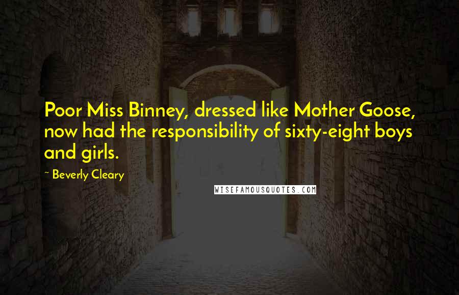 Beverly Cleary Quotes: Poor Miss Binney, dressed like Mother Goose, now had the responsibility of sixty-eight boys and girls.