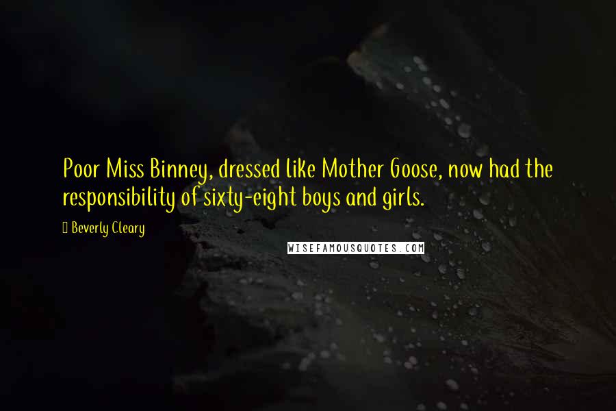 Beverly Cleary Quotes: Poor Miss Binney, dressed like Mother Goose, now had the responsibility of sixty-eight boys and girls.