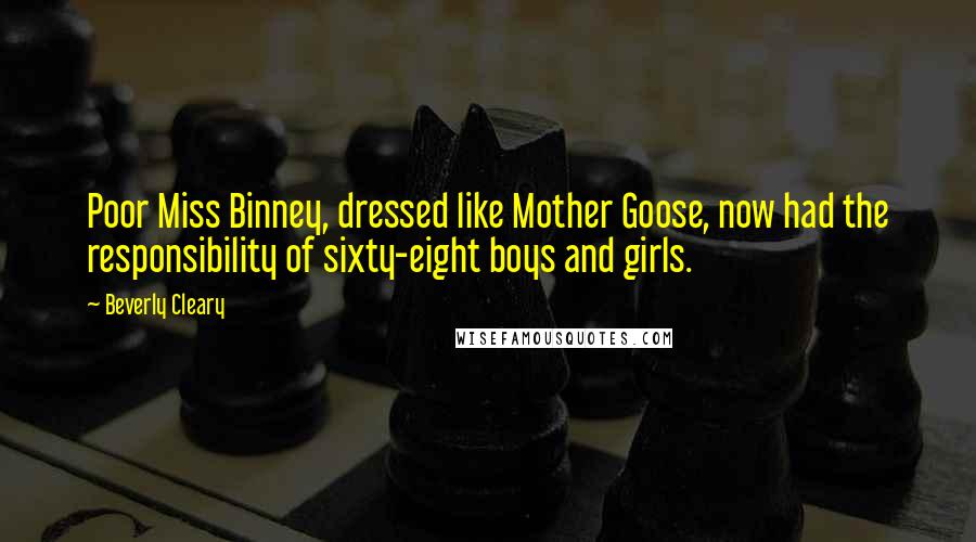 Beverly Cleary Quotes: Poor Miss Binney, dressed like Mother Goose, now had the responsibility of sixty-eight boys and girls.