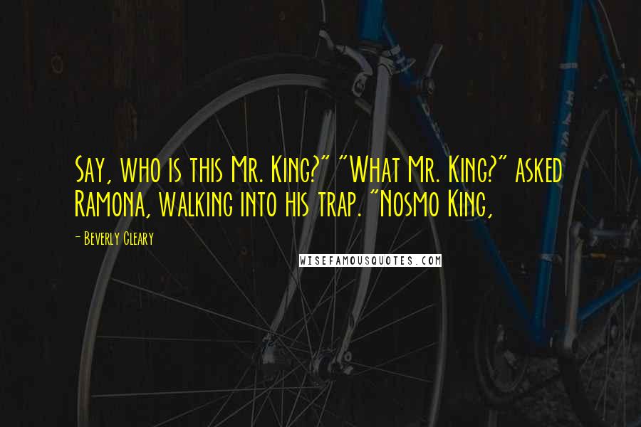 Beverly Cleary Quotes: Say, who is this Mr. King?" "What Mr. King?" asked Ramona, walking into his trap. "Nosmo King,