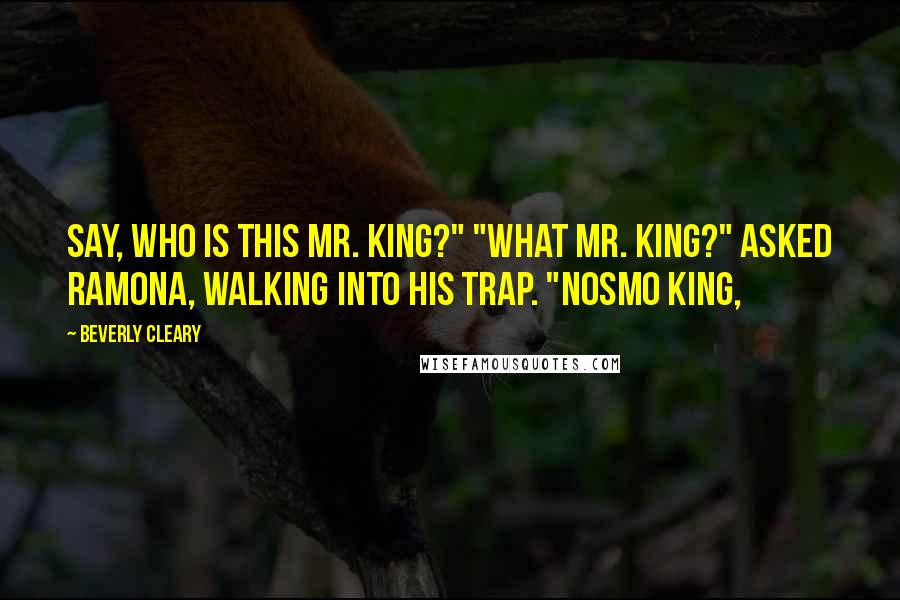 Beverly Cleary Quotes: Say, who is this Mr. King?" "What Mr. King?" asked Ramona, walking into his trap. "Nosmo King,