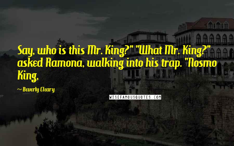 Beverly Cleary Quotes: Say, who is this Mr. King?" "What Mr. King?" asked Ramona, walking into his trap. "Nosmo King,