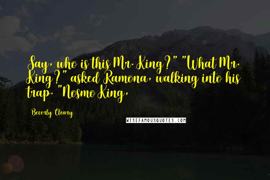 Beverly Cleary Quotes: Say, who is this Mr. King?" "What Mr. King?" asked Ramona, walking into his trap. "Nosmo King,