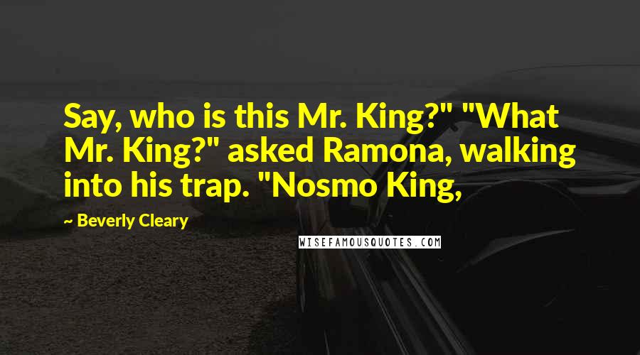 Beverly Cleary Quotes: Say, who is this Mr. King?" "What Mr. King?" asked Ramona, walking into his trap. "Nosmo King,