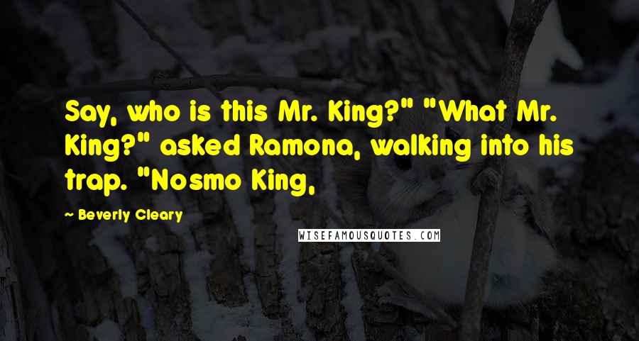 Beverly Cleary Quotes: Say, who is this Mr. King?" "What Mr. King?" asked Ramona, walking into his trap. "Nosmo King,