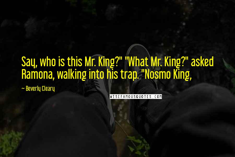 Beverly Cleary Quotes: Say, who is this Mr. King?" "What Mr. King?" asked Ramona, walking into his trap. "Nosmo King,